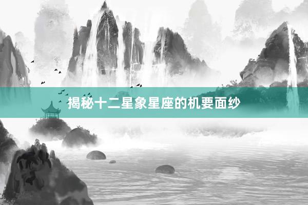 揭秘十二星象星座的机要面纱
